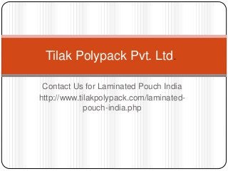 Tilak Polypack Pvt. Ltd. 
Contact Us for Laminated Pouch India 
http://www.tilakpolypack.com/laminated-pouch- 
india.php 
 