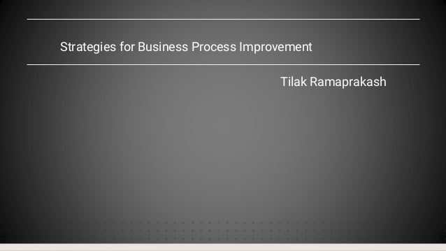 Strategies for Business Process Improvement
Tilak Ramaprakash
 