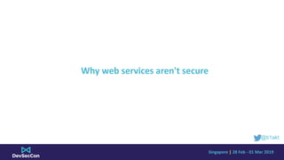 Singapore	|	28	Feb	-	01	Mar	2019
Why	web	services	aren't	secure
@ti1akt
 