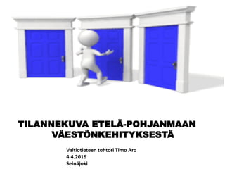 TILANNEKUVA ETELÄ-POHJANMAAN
VÄESTÖNKEHITYKSESTÄ
Valtiotieteen tohtori Timo Aro
4.4.2016
Seinäjoki
 