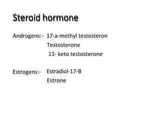 Steroid hormone
Androgens:- 17-a-methyl testosteron
Testosterone
11- keto testosterone
Estrogens:- Estradiol-17-B
Estrone
 