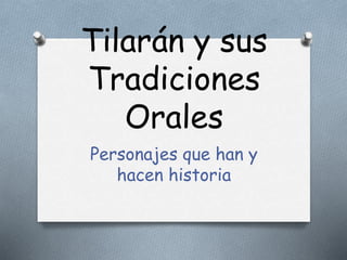 Tilarán y sus 
Tradiciones 
Orales 
Personajes que han y 
hacen historia 
 