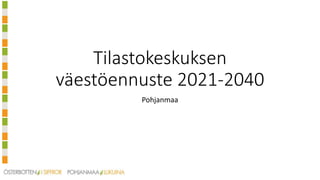 Tilastokeskuksen
väestöennuste 2021-2040
Pohjanmaa
 