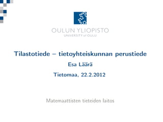 Tilastotiede – tietoyhteiskunnan perustiede
                   Esa Läärä
             Tietomaa, 22.2.2012



          Matemaattisten tieteiden laitos
 