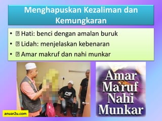 Menghapuskan Kezaliman dan
Kemungkaran
• Hati: benci dengan amalan buruk
• Lidah: menjelaskan kebenaran
• Amar makruf dan nahi munkar
anuar2u.com
 