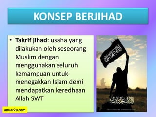 KONSEP BERJIHAD
• Takrif jihad: usaha yang
dilakukan oleh seseorang
Muslim dengan
menggunakan seluruh
kemampuan untuk
menegakkan Islam demi
mendapatkan keredhaan
Allah SWT
anuar2u.com
 