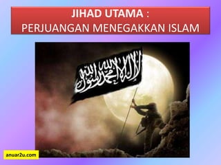 JIHAD UTAMA :
PERJUANGAN MENEGAKKAN ISLAM
anuar2u.com
 