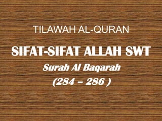 TILAWAH AL-QURAN

SIFAT-SIFAT ALLAH SWT
    Surah Al Baqarah
      (284 – 286 )
 