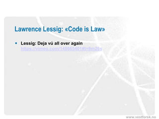 www.vestforsk.no
Lawrence Lessig: «Code is Law»
 Lessig: Deja vú all over again
https://vimeo.com/148665401#t=8m26s
 