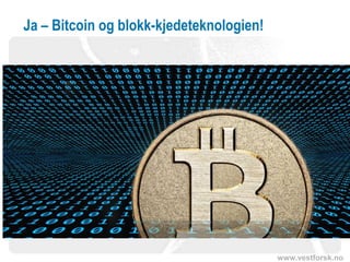 www.vestforsk.no
Ja – Bitcoin og blokk-kjedeteknologien!
 