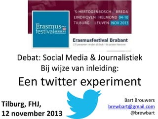 Debat: Social Media & Journalistiek
Bij wijze van inleiding:

Een twitter experiment
Tilburg, FHJ,
12 november 2013

 