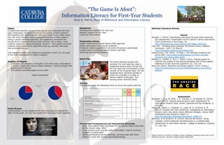 “The Game Is Afoot”:
Information Literacy for First-Year Students
Gina O. Petrie, Head of Reference and Information Literacy
Object
To determine whether incorporating games into instruction for first-
year composition students influences the quality of their research.
Will students with games-based instruction learn more, retain more,
and cite more relevant, more substantive sources in their papers?
Using a mixed methods approach, the researcher compared the
results of the traditional lecture-style method with a newer, more
creative classroom games technique. Students’ final papers and their
citations were examined to determine how appropriate, thorough,
and accurate they are.
This research builds upon research conducted in 2015-16, as a part
of the ACRL Assessment in Action Program.
Number of Players
• 2 sections (26 students) of English 1103 (first-year composition)
• 1 section taught with lecture-based method; 1 section taught with
games-based method.
• 8 students submitted papers to be rated.
Papers Submitted
Focus Groups
Unfortunately, no one registered for the focus groups, despite the
offer of free pizza. So only the results from the papers are reported.
Equipment
Amazing Race modified for local use
Kahoot! created for the class
Candy for the winners!
Preparation/Setup
Obtain Institutional Review Board (IRB) approval
Obtain permission from course professor
Professor collects papers from students choosing to participate
Create rubric to evaluate papers’ works cited lists
Advertise focus group sessions
Game Play
Scoring
The librarian used the following rubric to score the works cited list.
Selected Literature Review
Games
Burgert, L. (2016). Revitalizing instruction through active learning
and assessment. Presentation at the Catholic Library Association,
2016 Conference in San Diego, CA.
http://libguides.lmu.edu/c.php?g=452736&p=3092322.
Core 201 - Amazing Race LibGuide. McConnell Library. Radford
University. (2017, 31 March)
http://libguides.radford.edu/CORE201AR.
Dating Divas, The. (2013, 16 Sept.). The ultimate amazing race
group date. http://www.thedatingdivas.com/the-ultimate-
amazing-race-group-date-night/.
Markey, K., Leeder, C., & C. L. Taylor. (2012). Playing games to
improve the quality of the sources students cite in their papers.
Reference & User Services Quarterly, 52, 123-135.
Rock the Library. Amazing race library edition. (2015, 8 Aug.).
https://rockthelibrary.com/2015/08/08/amazing-race-library-
edition/.
Assessment
Belanger, J., Zou, N., Mills, J. R., Holmes, C., & Oakleaf, M. (2015).
Project RAILS: Lessons learned about rubric assessment of
information literacy skills. portal: Libraries and the Academy, 4,
623-644.
Tagge, N., Booth, c., Chappell, A., Lowe, M. S., & Stone, S. M.
(2013). Choose your own adventure: Integrating an information
literacy rubric into seven (very) different colleges. Library Staff
Publications and Research, Paper 17.
http://scholarship.claremont.edu/library_staff/17/.
Whitlock, B. & Ebrahimi, N. (2016). Beyond the library: Using
multiple, mixed measures simultaneously in a college-wide
assessment of information literacy. College & Research Libraries,
77, 236-262.
Special thanks to Corriher-Linn-Black Library colleague Constance Grant and to Prof.
Margaret Garrison, Catawba College English Department.
Papers submitted
for assessment,
23%
Papers not
submitted for
assessment, 77%
Lecture-based classes
Papers submitted
for assessment,
38%
Papers not
submitted for
assessment, 62%
Games-based classes
The same librarian taught both
sections. For one class she used a
traditional lecture-style format and
for one class she incorporated a local
version of the Amazing Race. For the
Amazing Race, students worked in
teams to complete a number of
library-related challenges. The
winning team received candy.
Unintended Consequences and Unexpected Outcomes
• Many more papers were submitted for the games-based class than
for the lecture class. Why?
• Focus groups could provide useful information. How to convince
students to participate?
• Select participating faculty carefully. Communicate with them
clearly to avoid last minute misunderstandings.
 