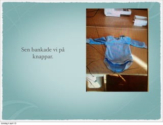 Sen bankade vi på
                         knappar.




torsdag 4 april 13
 