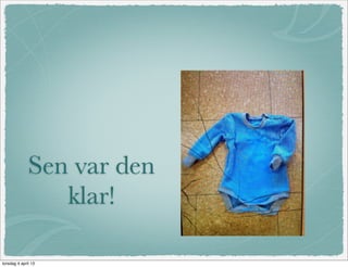 Sen var den
                 klar!

torsdag 4 april 13
 