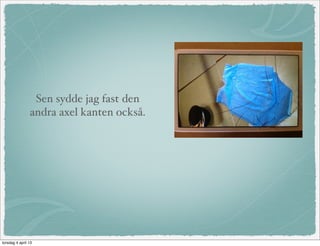 Sen sydde jag fast den
                andra axel kanten också.




torsdag 4 april 13
 