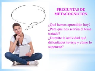PREGUNTAS DE
METACOGNICIÓN
¿Qué hemos aprendido hoy?
¿Para qué nos servirá el tema
tratado?
¿Durante la actividad qué
dificultades tuviste y cómo lo
superaste?
 