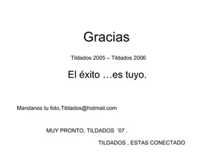 Gracias El éxito …es tuyo. Tildados 2005 – Tildados 2006 Mandanos tu foto,Tildados@hotmail.com MUY PRONTO, TILDADOS  ’07 .  TILDADOS , ESTAS CONECTADO 