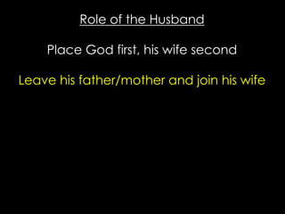 Role of the Husband
Place God first, his wife second
Leave his father/mother and join his wife
 