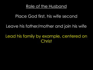 Role of the Husband
Place God first, his wife second
Leave his father/mother and join his wife
Lead his family by example, centered on
Christ
 