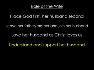 Role of the Wife
Place God first, her husband second
Leave her father/mother and join her husband
Love her husband as Christ loves us
Understand and support her husband
 