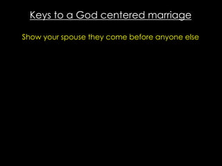Keys to a God centered marriage
Show your spouse they come before anyone else
 