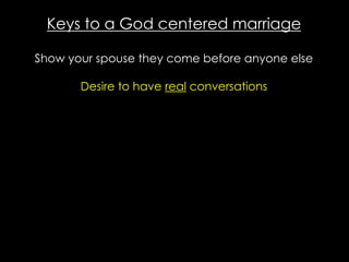 Keys to a God centered marriage
Show your spouse they come before anyone else
Desire to have real conversations
 