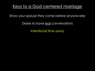 Keys to a God centered marriage
Show your spouse they come before anyone else
Desire to have real conversations
Intentional time away
 