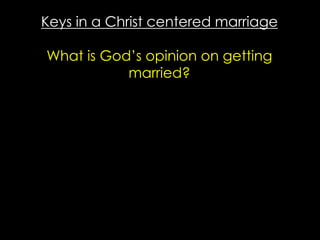 Keys in a Christ centered marriage
What is God’s opinion on getting
married?
 
