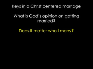 Keys in a Christ centered marriage
What is God’s opinion on getting
married?
Does it matter who I marry?
 