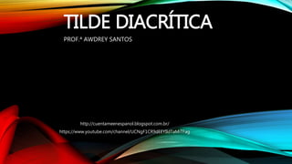 TILDE DIACRÍTICA
PROF.ª AWDREY SANTOS
http://cuentameenespanol.blogspot.com.br/
https://www.youtube.com/channel/UCNgF1CR9d...