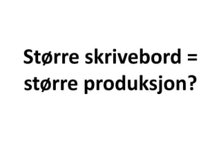 Større skrivebord =
større produksjon?
 