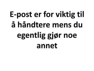 E-post er for viktig til
å håndtere mens du
egentlig gjør noe
annet
 