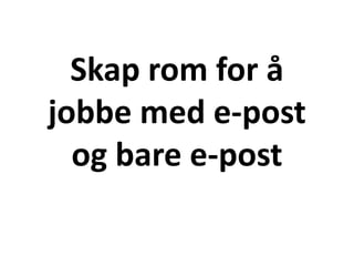 Skap rom for å
jobbe med e-post
og bare e-post
 