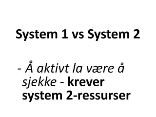 System 1 vs System 2
- Å aktivt la være å
sjekke - krever
system 2-ressurser
 