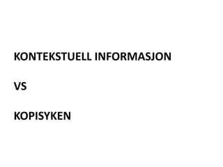 KONTEKSTUELL INFORMASJON
VS
KOPISYKEN
 