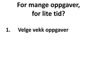 For mange oppgaver,
for lite tid?
1. Velge vekk oppgaver
 