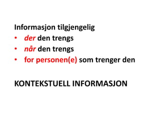 KONTEKSTUELL INFORMASJON
Informasjon tilgjengelig
• der den trengs
• når den trengs
• for personen(e) som trenger den
 