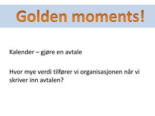 Kalender – gjøre en avtale
Hvor mye verdi tilfører vi organisasjonen når vi
skriver inn avtalen?
 