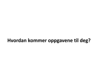 Hvordan kommer oppgavene til deg?
 