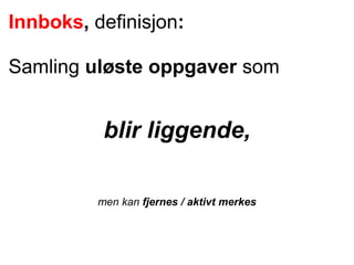 Innboks, definisjon:
Samling uløste oppgaver som
blir liggende,
men kan fjernes / aktivt merkes
 