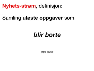 Nyhets-strøm, definisjon:
Samling uløste oppgaver som
blir borte
etter en tid
 
