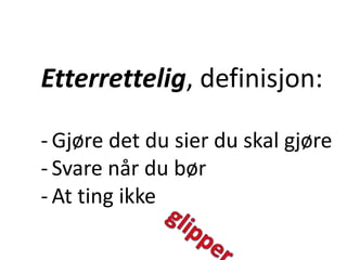 Etterrettelig, definisjon:
- Gjøre det du sier du skal gjøre
- Svare når du bør
- At ting ikke
 