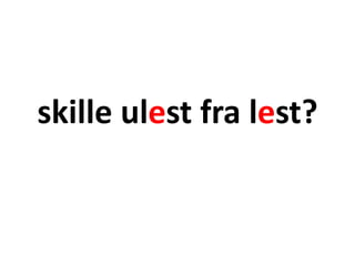 skille ulest fra lest?
 