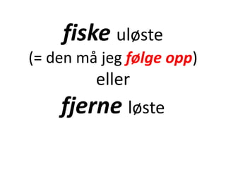 fiske uløste
(= den må jeg følge opp)
eller
fjerne løste
 
