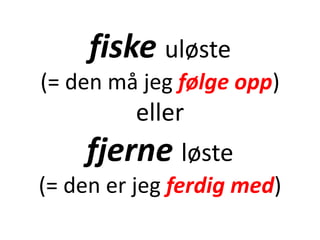 fiske uløste
(= den må jeg følge opp)
eller
fjerne løste
(= den er jeg ferdig med)
 