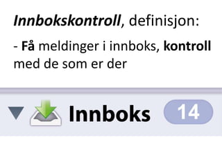 Innbokskontroll, definisjon:
- Få meldinger i innboks, kontroll
med de som er der
 