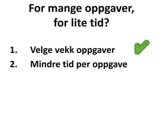 For mange oppgaver,
for lite tid?
1. Velge vekk oppgaver
2. Mindre tid per oppgave
 
