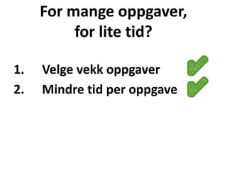For mange oppgaver,
for lite tid?
1. Velge vekk oppgaver
2. Mindre tid per oppgave
 