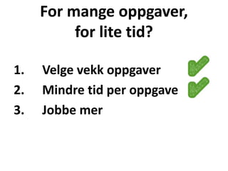 For mange oppgaver,
for lite tid?
1. Velge vekk oppgaver
2. Mindre tid per oppgave
3. Jobbe mer
 