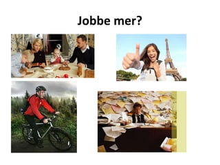 Jobbe mer?
 
